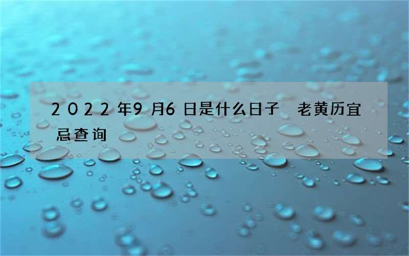 2022年9月6日是什么日子 老黄历宜忌查询